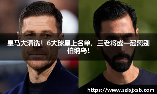 皇马大清洗！6大球星上名单，三老将或一起离别伯纳乌！