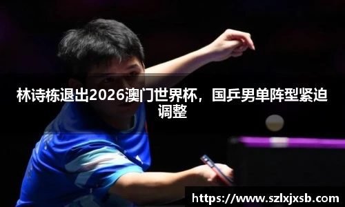 林诗栋退出2026澳门世界杯，国乒男单阵型紧迫调整