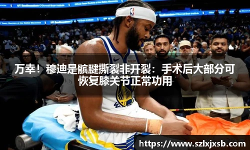 万幸！穆迪是髌腱撕裂非开裂：手术后大部分可恢复膝关节正常功用