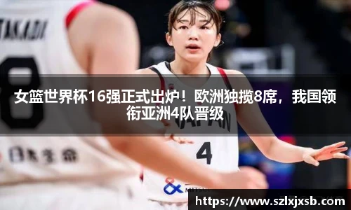 女篮世界杯16强正式出炉！欧洲独揽8席，我国领衔亚洲4队晋级