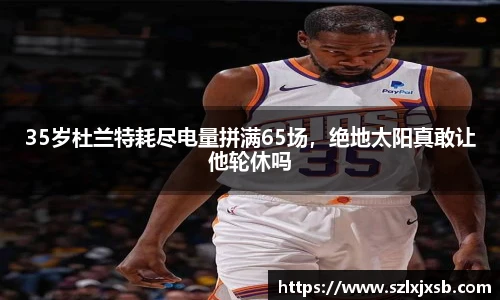 35岁杜兰特耗尽电量拼满65场，绝地太阳真敢让他轮休吗