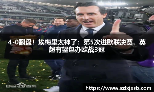 4-0翻盘！埃梅里太神了：第5次进欧联决赛，英超有望包办欧战3冠